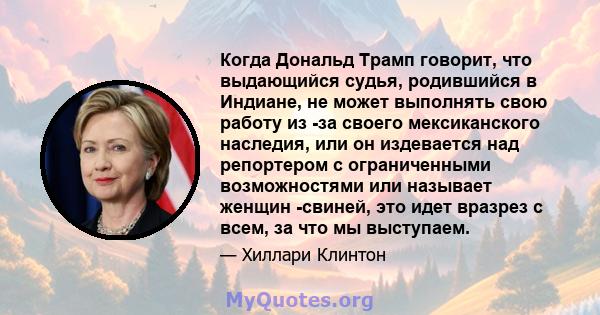 Когда Дональд Трамп говорит, что выдающийся судья, родившийся в Индиане, не может выполнять свою работу из -за своего мексиканского наследия, или он издевается над репортером с ограниченными возможностями или называет