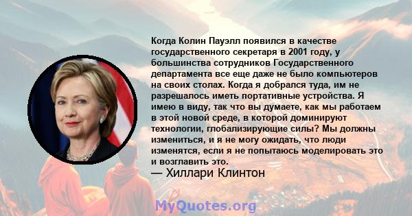 Когда Колин Пауэлл появился в качестве государственного секретаря в 2001 году, у большинства сотрудников Государственного департамента все еще даже не было компьютеров на своих столах. Когда я добрался туда, им не