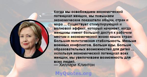 Когда мы освобождаем экономический потенциал женщин, мы повышаем экономические показатели общин, стран и мира ... Существует стимулирующий и волновой эффект, который начинает, когда женщины имеют больший доступ к