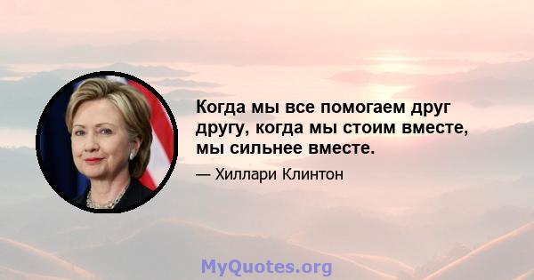 Когда мы все помогаем друг другу, когда мы стоим вместе, мы сильнее вместе.