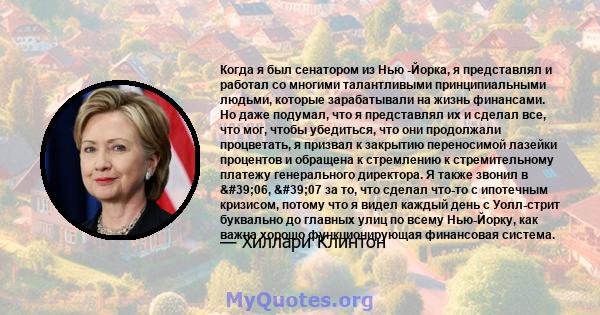 Когда я был сенатором из Нью -Йорка, я представлял и работал со многими талантливыми принципиальными людьми, которые зарабатывали на жизнь финансами. Но даже подумал, что я представлял их и сделал все, что мог, чтобы