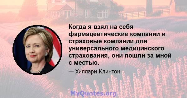 Когда я взял на себя фармацевтические компании и страховые компании для универсального медицинского страхования, они пошли за мной с местью.