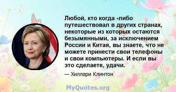 Любой, кто когда -либо путешествовал в других странах, некоторые из которых остаются безымянными, за исключением России и Китая, вы знаете, что не можете принести свои телефоны и свои компьютеры. И если вы это сделаете, 