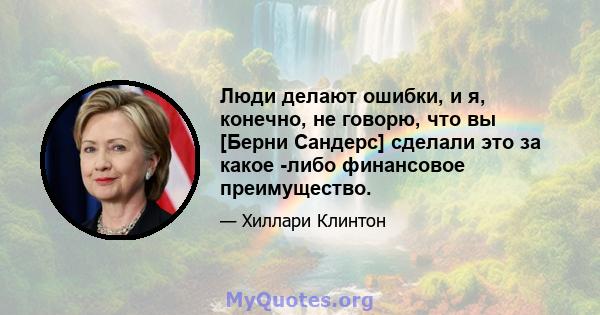 Люди делают ошибки, и я, конечно, не говорю, что вы [Берни Сандерс] сделали это за какое -либо финансовое преимущество.