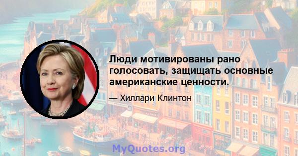 Люди мотивированы рано голосовать, защищать основные американские ценности.