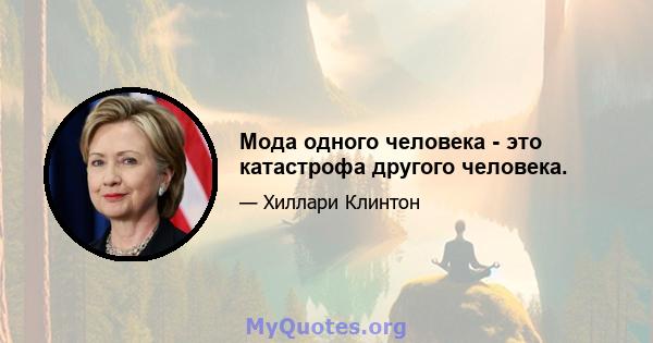 Мода одного человека - это катастрофа другого человека.