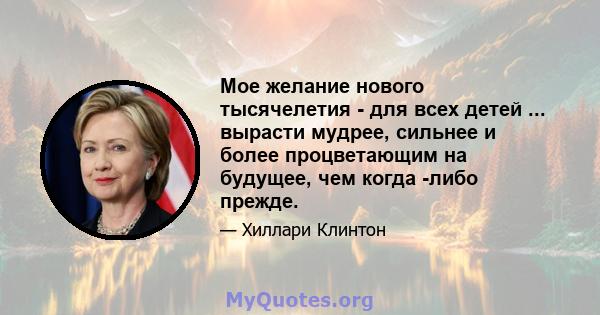 Мое желание нового тысячелетия - для всех детей ... вырасти мудрее, сильнее и более процветающим на будущее, чем когда -либо прежде.