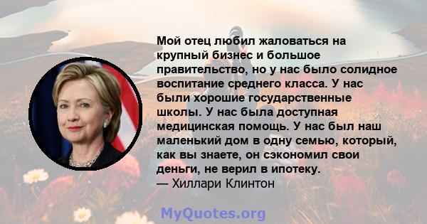 Мой отец любил жаловаться на крупный бизнес и большое правительство, но у нас было солидное воспитание среднего класса. У нас были хорошие государственные школы. У нас была доступная медицинская помощь. У нас был наш