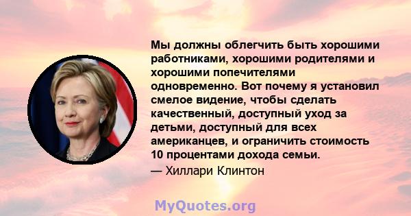 Мы должны облегчить быть хорошими работниками, хорошими родителями и хорошими попечителями одновременно. Вот почему я установил смелое видение, чтобы сделать качественный, доступный уход за детьми, доступный для всех