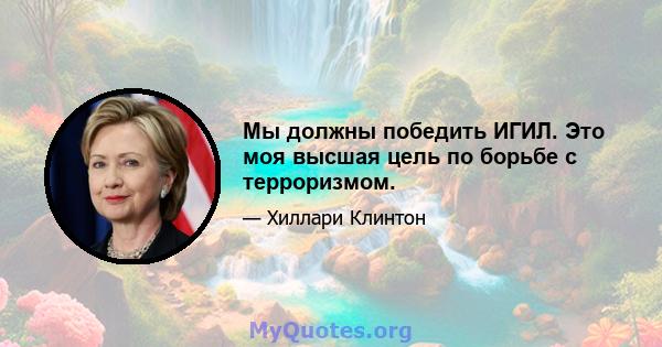 Мы должны победить ИГИЛ. Это моя высшая цель по борьбе с терроризмом.