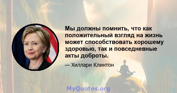 Мы должны помнить, что как положительный взгляд на жизнь может способствовать хорошему здоровью, так и повседневные акты доброты.