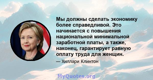 Мы должны сделать экономику более справедливой. Это начинается с повышения национальной минимальной заработной платы, а также, наконец, гарантирует равную оплату труда для женщин.