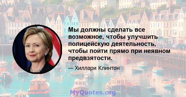 Мы должны сделать все возможное, чтобы улучшить полицейскую деятельность, чтобы пойти прямо при неявном предвзятости.