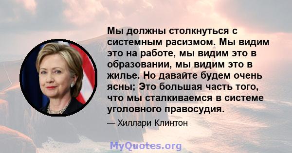 Мы должны столкнуться с системным расизмом. Мы видим это на работе, мы видим это в образовании, мы видим это в жилье. Но давайте будем очень ясны; Это большая часть того, что мы сталкиваемся в системе уголовного