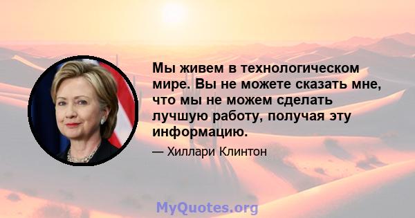 Мы живем в технологическом мире. Вы не можете сказать мне, что мы не можем сделать лучшую работу, получая эту информацию.