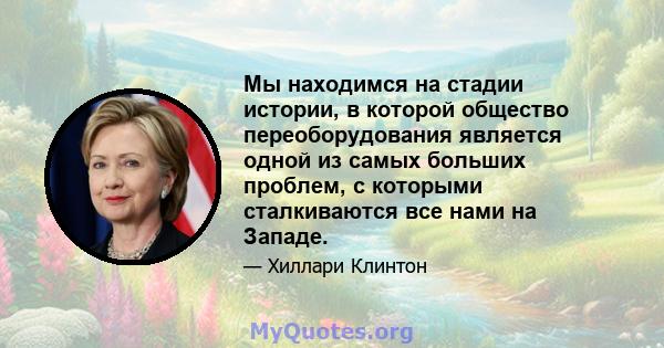 Мы находимся на стадии истории, в которой общество переоборудования является одной из самых больших проблем, с которыми сталкиваются все нами на Западе.