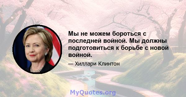 Мы не можем бороться с последней войной. Мы должны подготовиться к борьбе с новой войной.