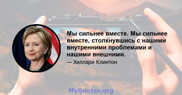 Мы сильнее вместе. Мы сильнее вместе, столкнувшись с нашими внутренними проблемами и нашими внешними.