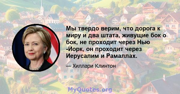 Мы твердо верим, что дорога к миру и два штата, живущие бок о бок, не проходит через Нью -Йорк, он проходит через Иерусалим и Рамаллах.