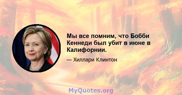 Мы все помним, что Бобби Кеннеди был убит в июне в Калифорнии.