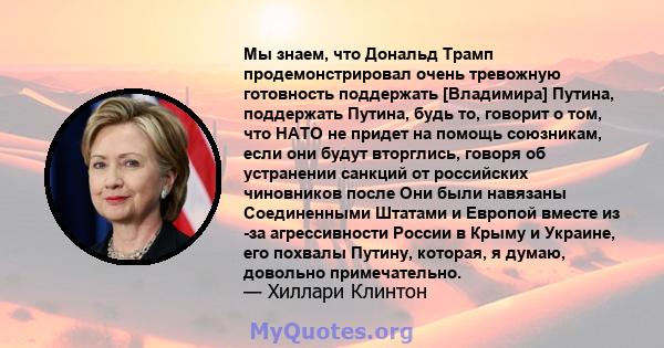 Мы знаем, что Дональд Трамп продемонстрировал очень тревожную готовность поддержать [Владимира] Путина, поддержать Путина, будь то, говорит о том, что НАТО не придет на помощь союзникам, если они будут вторглись, говоря 