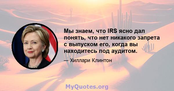 Мы знаем, что IRS ясно дал понять, что нет никакого запрета с выпуском его, когда вы находитесь под аудитом.