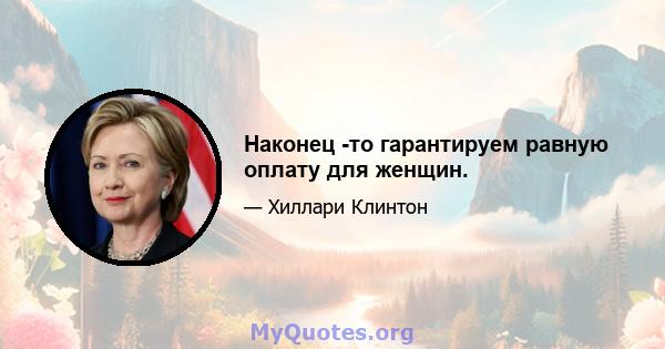 Наконец -то гарантируем равную оплату для женщин.