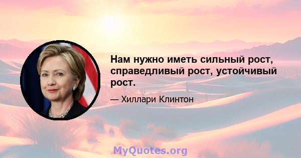 Нам нужно иметь сильный рост, справедливый рост, устойчивый рост.