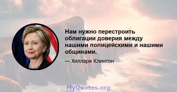 Нам нужно перестроить облигации доверия между нашими полицейскими и нашими общинами.