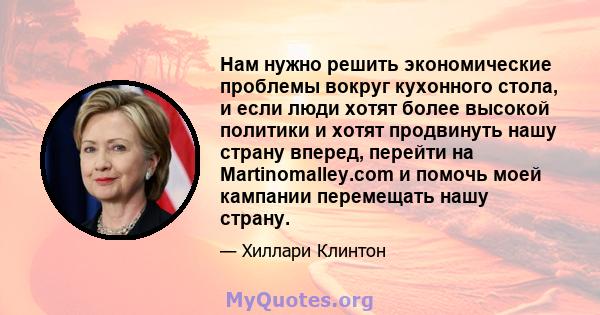 Нам нужно решить экономические проблемы вокруг кухонного стола, и если люди хотят более высокой политики и хотят продвинуть нашу страну вперед, перейти на Martinomalley.com и помочь моей кампании перемещать нашу страну.