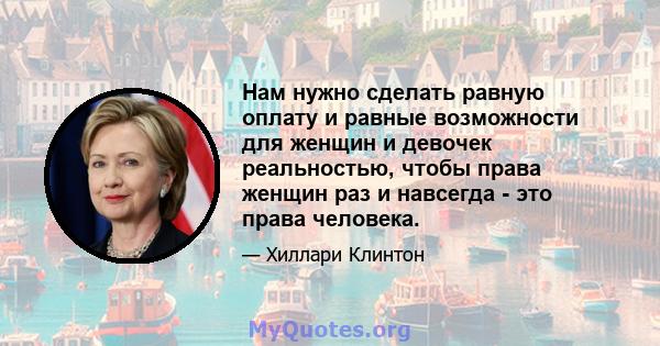 Нам нужно сделать равную оплату и равные возможности для женщин и девочек реальностью, чтобы права женщин раз и навсегда - это права человека.