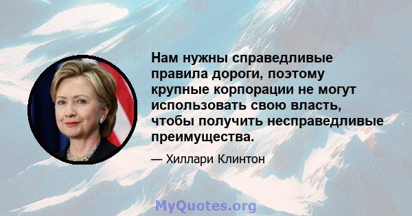 Нам нужны справедливые правила дороги, поэтому крупные корпорации не могут использовать свою власть, чтобы получить несправедливые преимущества.