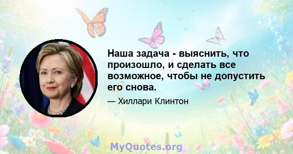 Наша задача - выяснить, что произошло, и сделать все возможное, чтобы не допустить его снова.