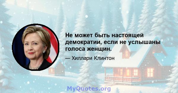 Не может быть настоящей демократии, если не услышаны голоса женщин.