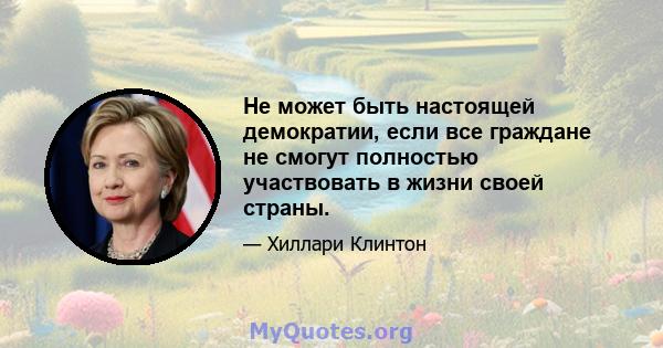 Не может быть настоящей демократии, если все граждане не смогут полностью участвовать в жизни своей страны.