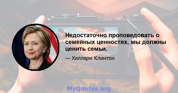 Недостаточно проповедовать о семейных ценностях, мы должны ценить семьи.