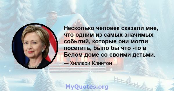 Несколько человек сказали мне, что одним из самых значимых событий, которые они могли посетить, было бы что -то в Белом доме со своими детьми.