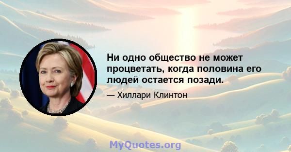 Ни одно общество не может процветать, когда половина его людей остается позади.