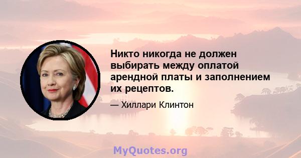 Никто никогда не должен выбирать между оплатой арендной платы и заполнением их рецептов.