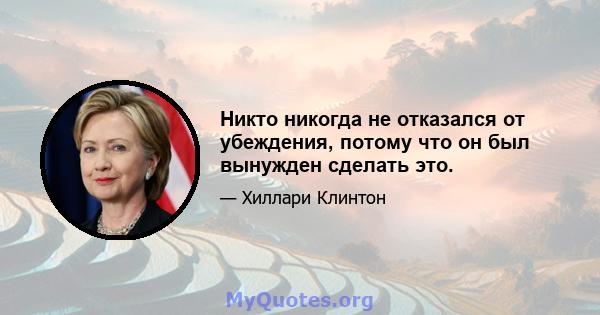 Никто никогда не отказался от убеждения, потому что он был вынужден сделать это.