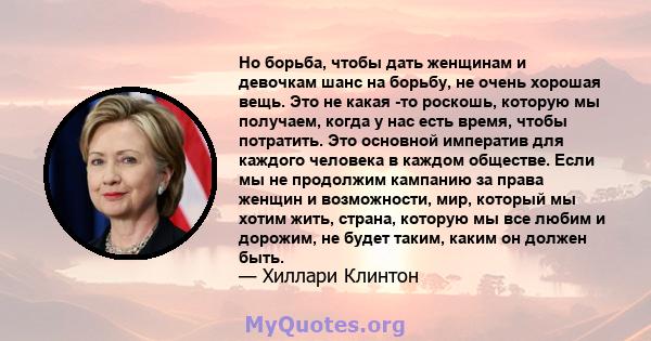 Но борьба, чтобы дать женщинам и девочкам шанс на борьбу, не очень хорошая вещь. Это не какая -то роскошь, которую мы получаем, когда у нас есть время, чтобы потратить. Это основной императив для каждого человека в