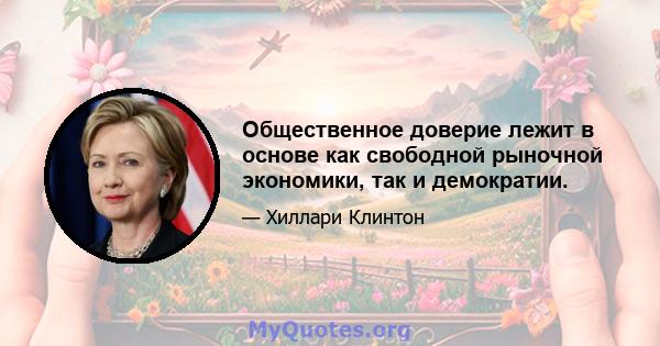 Общественное доверие лежит в основе как свободной рыночной экономики, так и демократии.