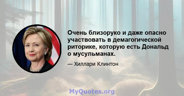 Очень близоруко и даже опасно участвовать в демагогической риторике, которую есть Дональд о мусульманах.