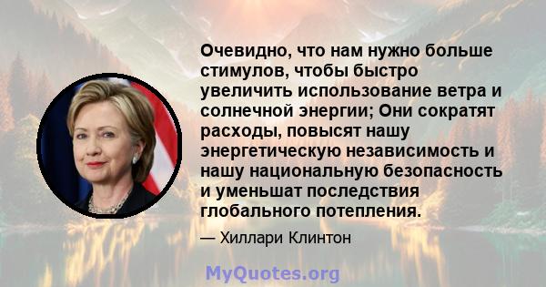 Очевидно, что нам нужно больше стимулов, чтобы быстро увеличить использование ветра и солнечной энергии; Они сократят расходы, повысят нашу энергетическую независимость и нашу национальную безопасность и уменьшат