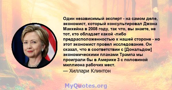 Один независимый эксперт - на самом деле, экономист, который консультировал Джона Маккейна в 2008 году, так что, вы знаете, не тот, кто обладает какой -либо предрасположенностью к нашей стороне - но этот экономист