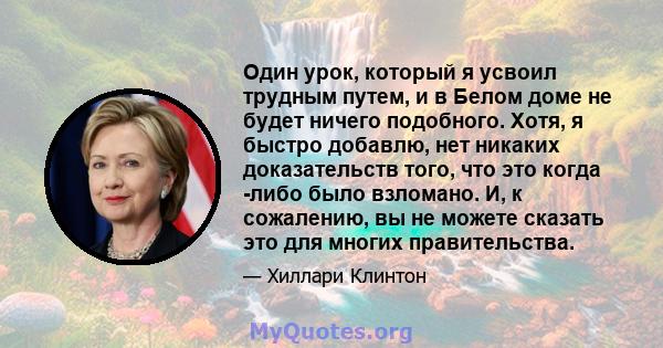 Один урок, который я усвоил трудным путем, и в Белом доме не будет ничего подобного. Хотя, я быстро добавлю, нет никаких доказательств того, что это когда -либо было взломано. И, к сожалению, вы не можете сказать это