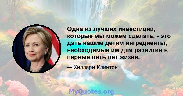 Одна из лучших инвестиций, которые мы можем сделать, - это дать нашим детям ингредиенты, необходимые им для развития в первые пять лет жизни.