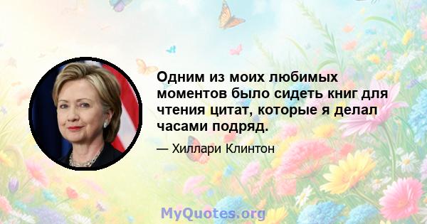 Одним из моих любимых моментов было сидеть книг для чтения цитат, которые я делал часами подряд.