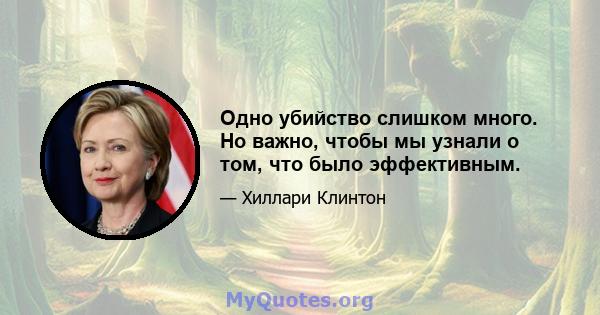 Одно убийство слишком много. Но важно, чтобы мы узнали о том, что было эффективным.