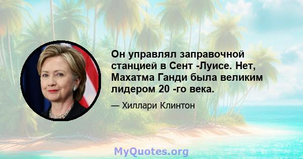 Он управлял заправочной станцией в Сент -Луисе. Нет, Махатма Ганди была великим лидером 20 -го века.